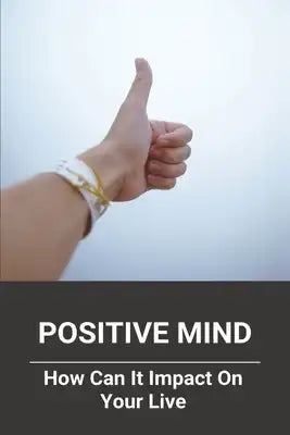 Positive Mind: How Can It Impact On Your Live: Positive Thinking Speech