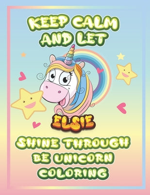keep calm and let Elsie shine through the unicorn coloring: The Unicorn coloring book is a very nice gift for any child named Elsie