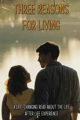 Three Reasons For Living: A Life-Changing Read About The Life After Life Experience: Spiritual Books For Beginners