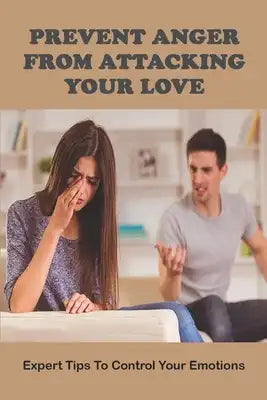 Prevent Anger From Attacking Your Love: Expert Tips To Control Your Emotions: How To Control Anger In A Relationship