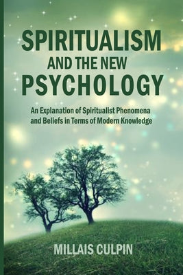 Spiritualism and the New Psychology: An Explanation of Spiritualist Phenomena and Beliefs in Terms of Modern Knowledge