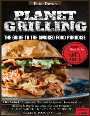 Planet Grilling: 3 Books in 1: 570 Explosively Flavorful Recipes and How to Make Handmade Righteous Sauces for Real Pitmasters