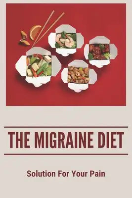 The Migraine Diet: Solution For Your Pain: Clean Eating And Migraines