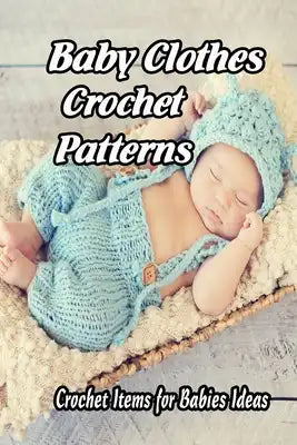 Baby Clothes Crochet Patterns: Crochet Items for Babies Ideas: Gift for Mom