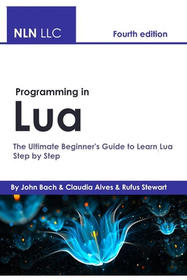 Programming in Lua: The Ultimate Beginner's Guide to Learn Lua Step by Step, Fourth Edition