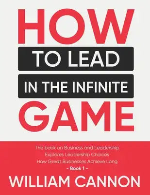 How to lead in The Infinite Game: The book on Business and Leadership Explores Leadership Choices How Great Businesses Achieve Long - Book 1