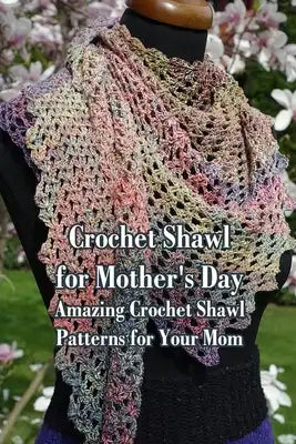 Crochet Shawl for Mother's Day: Amazing Crochet Shawl Patterns for Your Mom: Mother's Day Crochet Shawl Gift Ideas