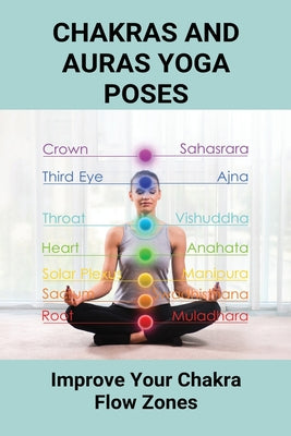 Chakras And Auras Yoga Poses: Improve Your Chakra Flow Zones: Chakra Healing Yoga