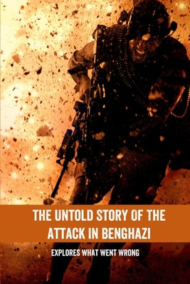 The Untold Story Of The Attack In Benghazi: Explores What Went Wrong: Soldiers Of Benghazi Real Story