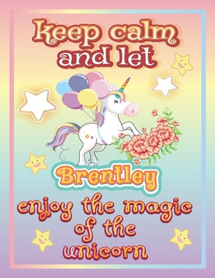 keep calm and let Brentley enjoy the magic of the unicorn: The Unicorn coloring book is a very nice gift for any child named Brentley