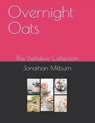 Overnight Oats: The Definitive Collection