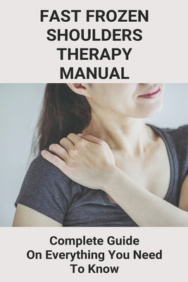Fast Frozen Shoulders Therapy Manual: Complete Guide On Everything You Need To Know: Healthy Neck Size
