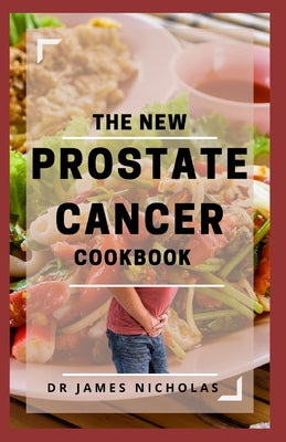 The New Prostate Cancer Cookbook: Delicious Recipes To Prevent and Heal Prostate Cancer including Meal Plans