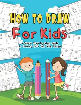How To Draw For Kids: A Step-by-Step Guide Drawing and Activity Book for Kids to Learn to Draw Cute Stuff in the Cutest Style Ever