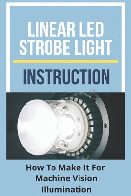 Linear LED Strobe Light Instruction: How To Make It For Machine Vision Illumination: Strobe Safety Lights