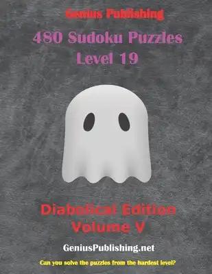 480 Sudoku Level 19 Puzzles - Diabolical Edition Volume V: Can you Solve the Puzzles from the Hardest Level?