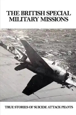 The British Special Military Missions: True Stories Of Suicide Attack Pilots