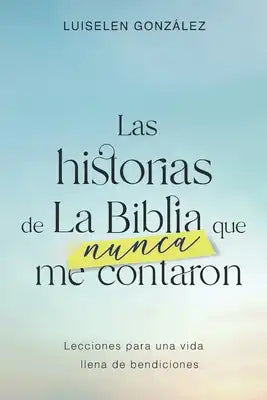 Las historias de la BIBLIA que NUNCA me contaron.: Lecciones para una vida llena de bendiciones.