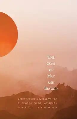 The 28th of May and Beyond: You're Exactly Where You're Supposed to Be, Volume 1