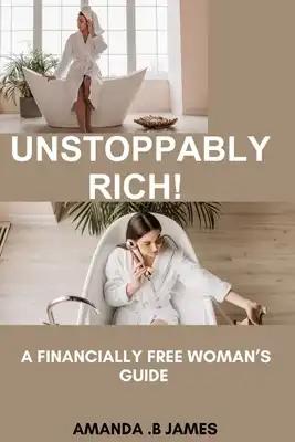 Unstoppably Rich!: A Financially Free Woman's Guide