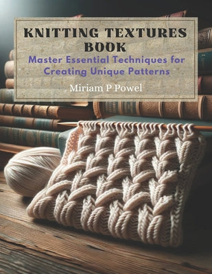 Knitting Textures Book: Master Essential Techniques for Creating Unique Patterns