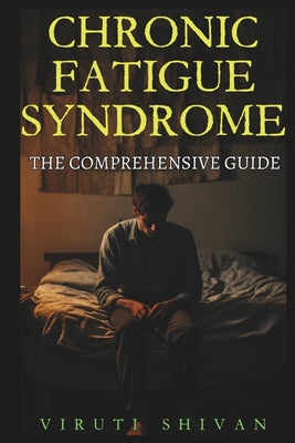 Chronic Fatigue Syndrome - The Comprehensive Guide: Understanding, Managing, and Living Beyond CFS