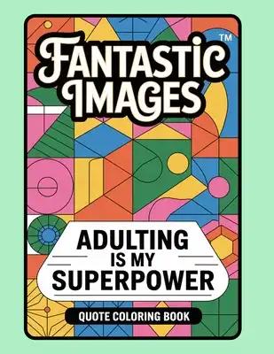 Fantastic Images: Adulting Is My Superpower Quote Coloring Book