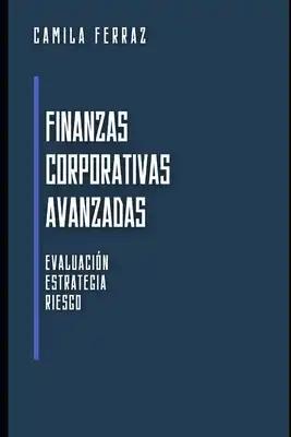 Finanzas Corporativas Avanzadas: Evaluación, Estrategia y Riesgo