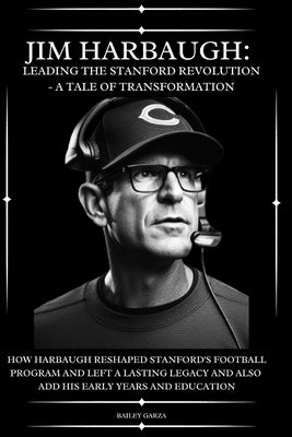 Jim Harbaugh: Leading the Stanford Revolution - A Tale of Transformation : How Harbaugh Reshaped Stanford's Football Program and Lef