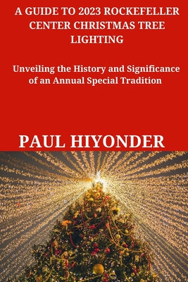 A Guide to 2023 Rockefeller Center Christmas Tree Lighting: Unveiling the History and Significance of an Annual Special Tradition