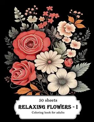 Relaxing Flowers - I: Coloring book for adults