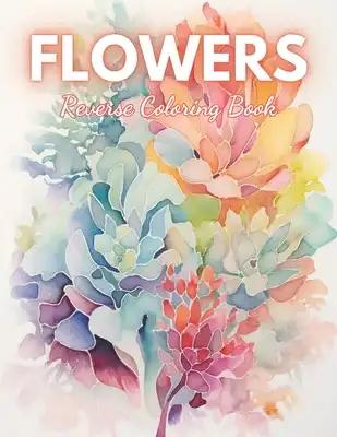 Flowers Reverse Coloring Book: High Quality Beautiful Stress Relief Design