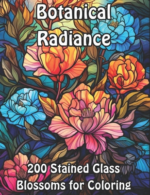 Botanical Radiance: 200 Stained Glass Blossoms for Coloring