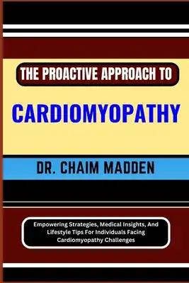 The Proactive Approach to Cardiomyopathy: Empowering Strategies, Medical Insights, And Lifestyle Tips For Individuals Facing Cardiomyopathy Challenges
