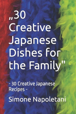 "30 Creative Japanese Dishes for the Family": - 30 Creative Japanese Recipes -