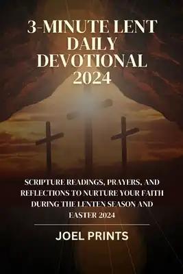 3-Minute Lent Daily Devotional 2024: Scripture Readings, Prayers, and Reflections to Nurture Your Faith During the Lenten Season and Easter 2024