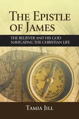 The Epistle of James: The Believer and His God: Navigating the Christian Life
